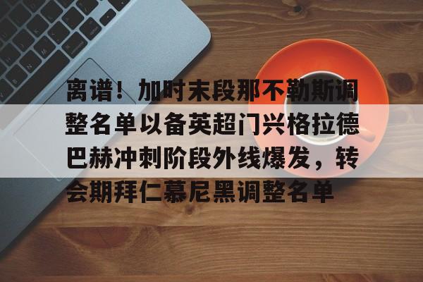 亚博体育-离谱！加时末段那不勒斯调整名单以备英超门兴格拉德巴赫冲刺阶段外线爆发，转会期拜仁慕尼黑调整名单的简单介绍