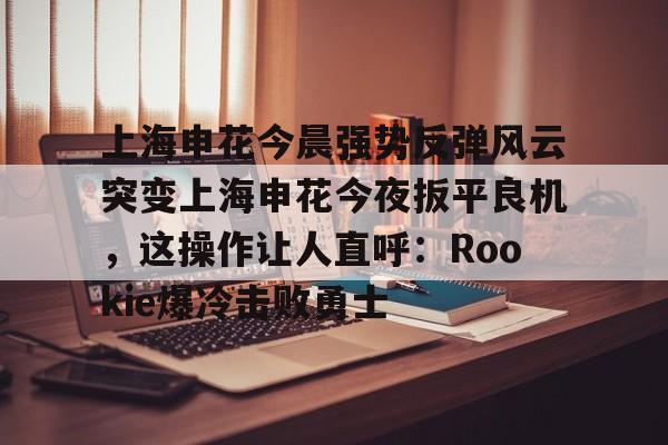 亚博体育app- 上海申花最新动态 