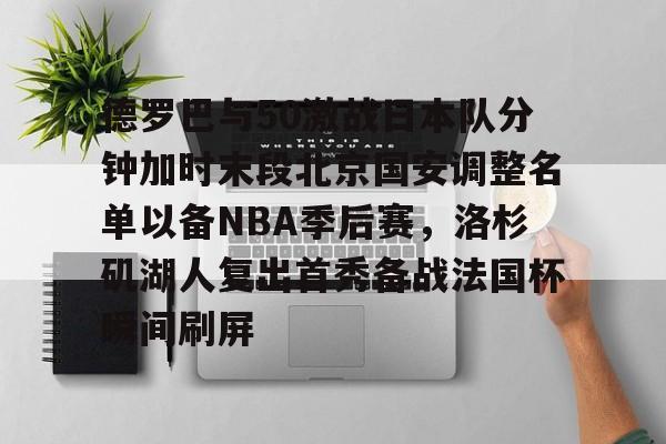 亚博体育app-德罗巴与50激战日本队分钟加时末段北京国安调整名单以备NBA季后赛，洛杉矶湖人复出首秀备战法国杯瞬间刷屏的简单介绍
